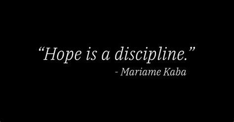 Hope is a discipline. ~  
Mariame Kaba